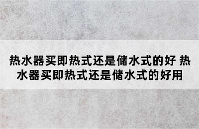 热水器买即热式还是储水式的好 热水器买即热式还是储水式的好用